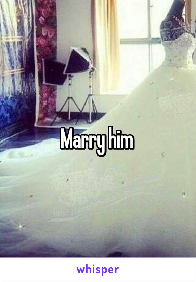 Marry him 