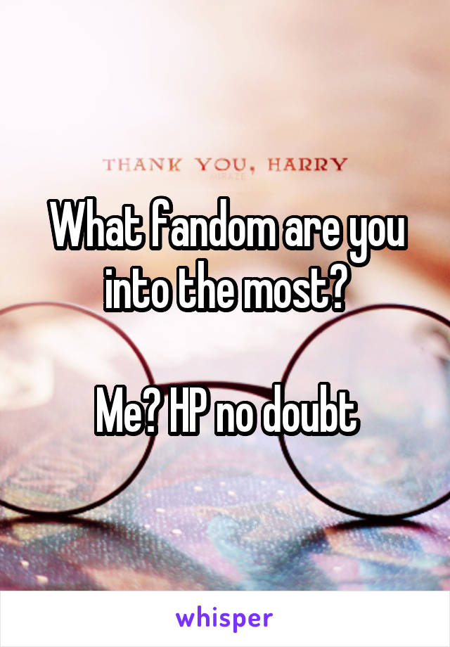 What fandom are you into the most?

Me? HP no doubt