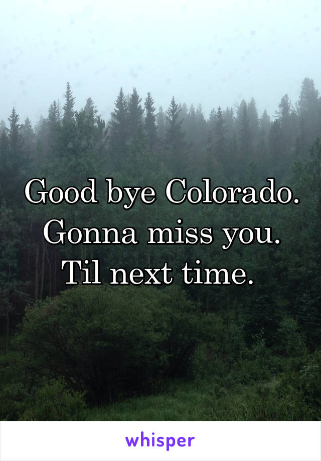 Good bye Colorado. Gonna miss you. Til next time. 