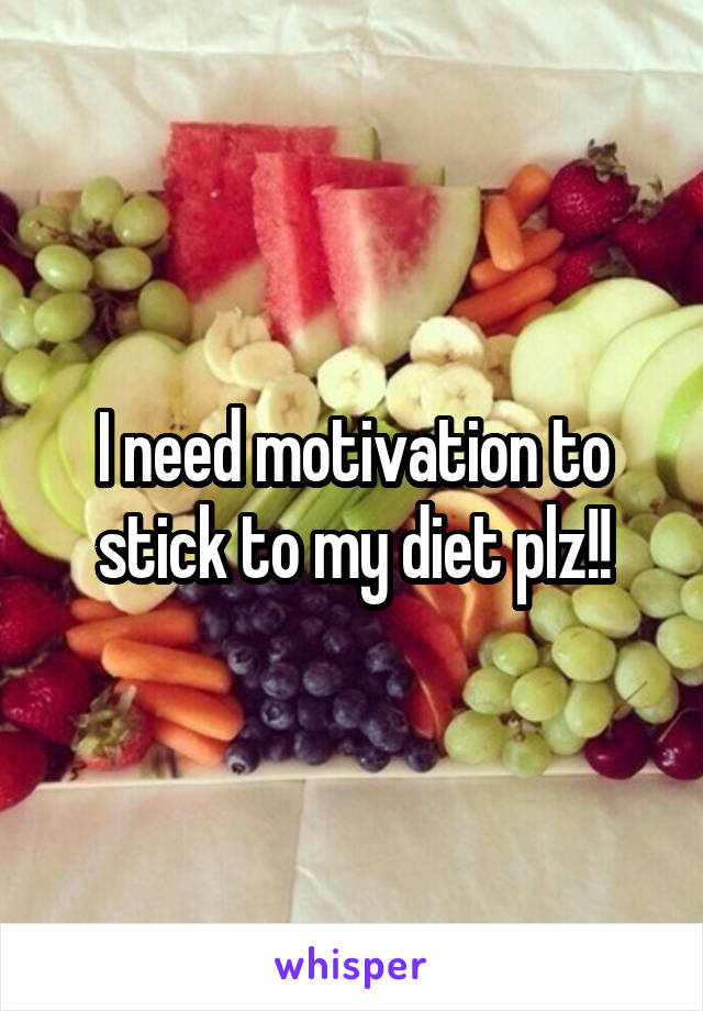 I need motivation to stick to my diet plz!!