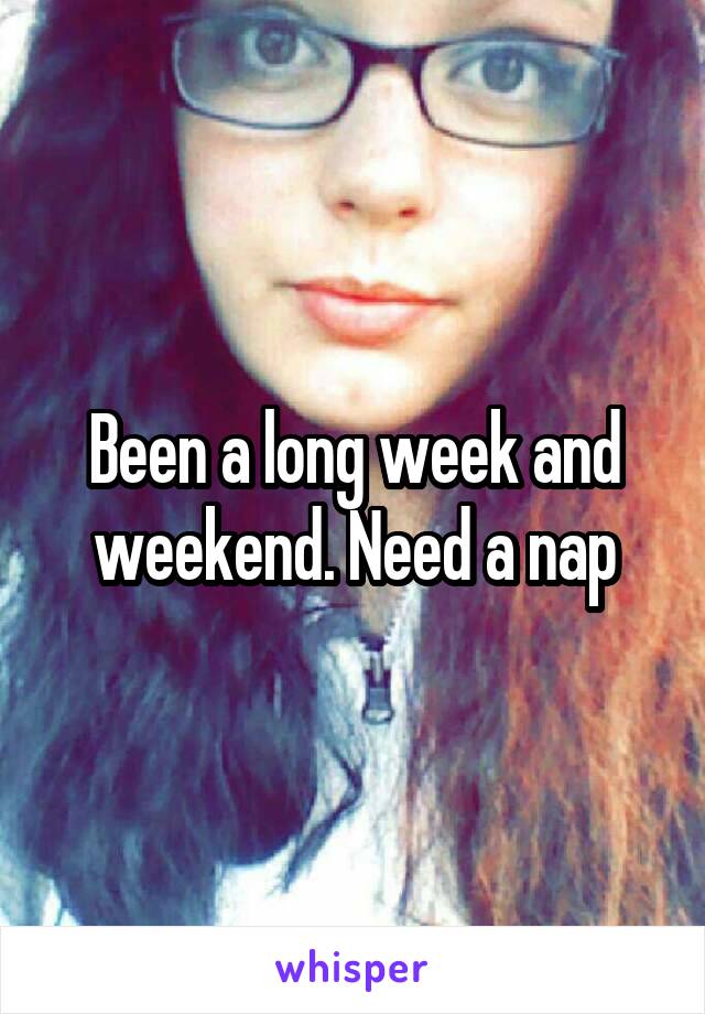 Been a long week and weekend. Need a nap