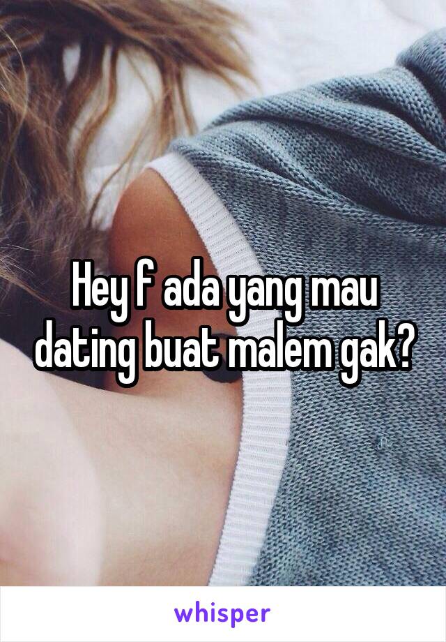 Hey f ada yang mau dating buat malem gak?