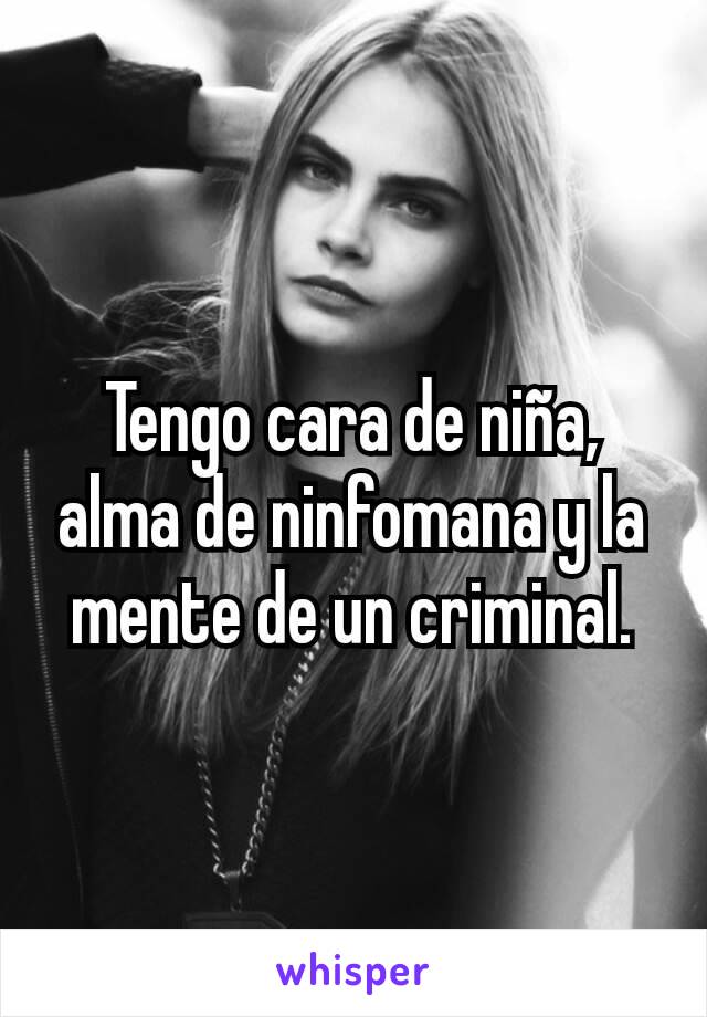 Tengo cara de niña, alma de ninfomana y la mente de un criminal.