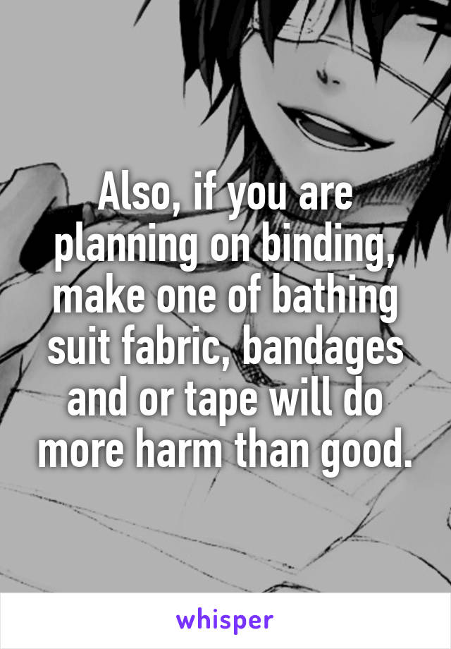 Also, if you are planning on binding, make one of bathing suit fabric, bandages and or tape will do more harm than good.