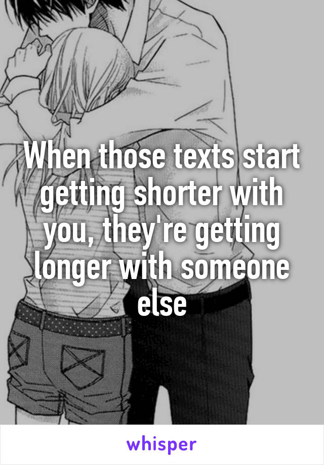 When those texts start getting shorter with you, they're getting longer with someone else