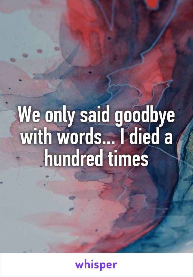 We only said goodbye with words... I died a hundred times