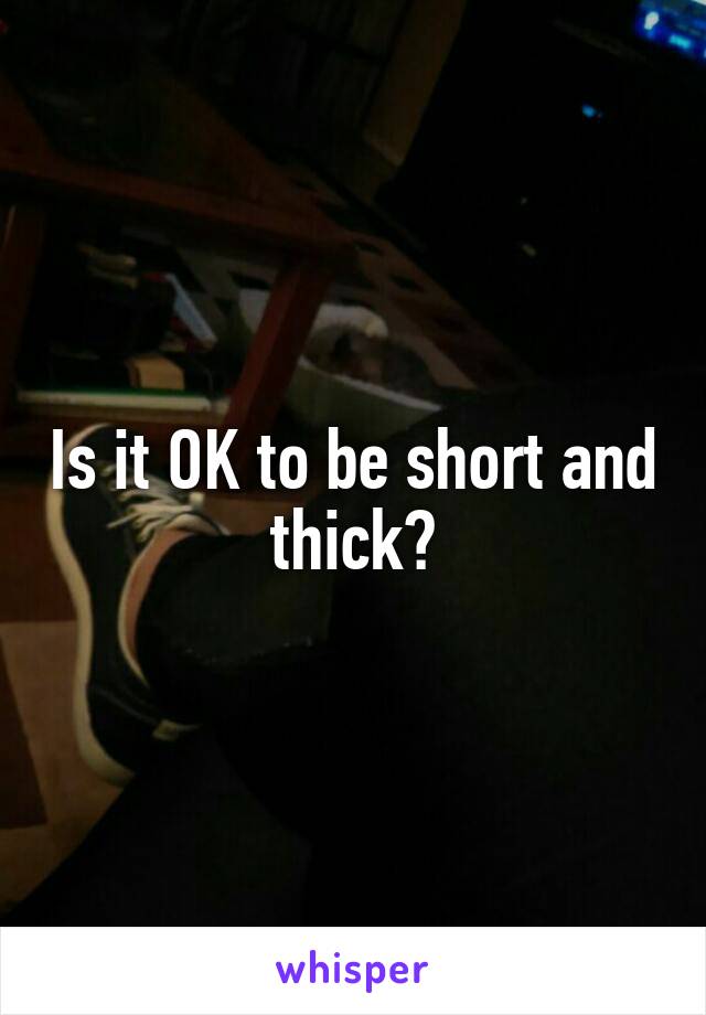 Is it OK to be short and thick?