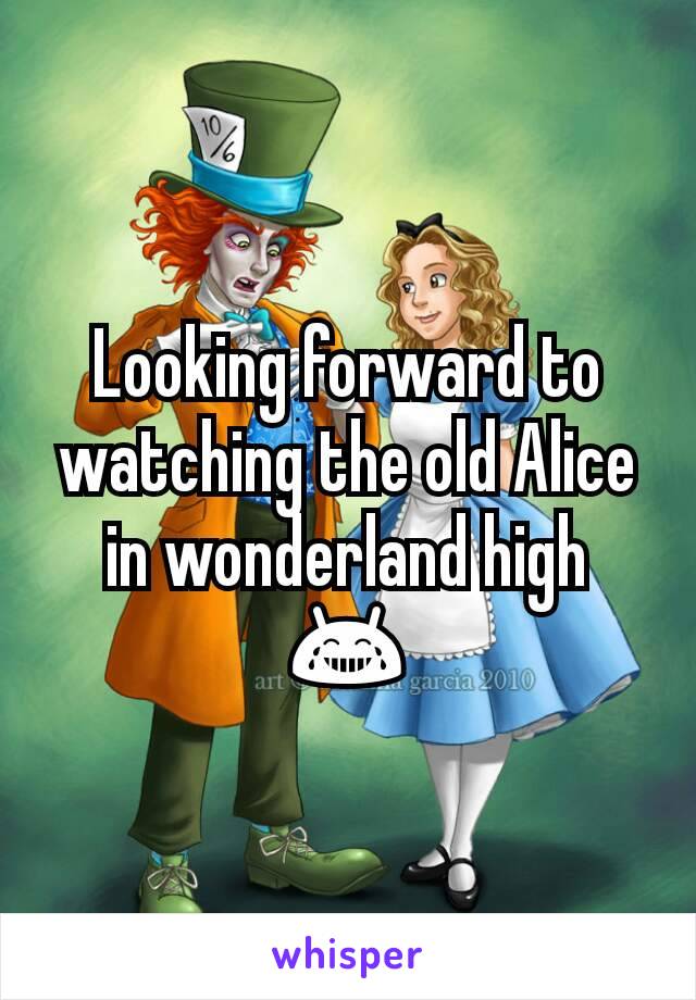 Looking forward to watching the old Alice in wonderland high 😂