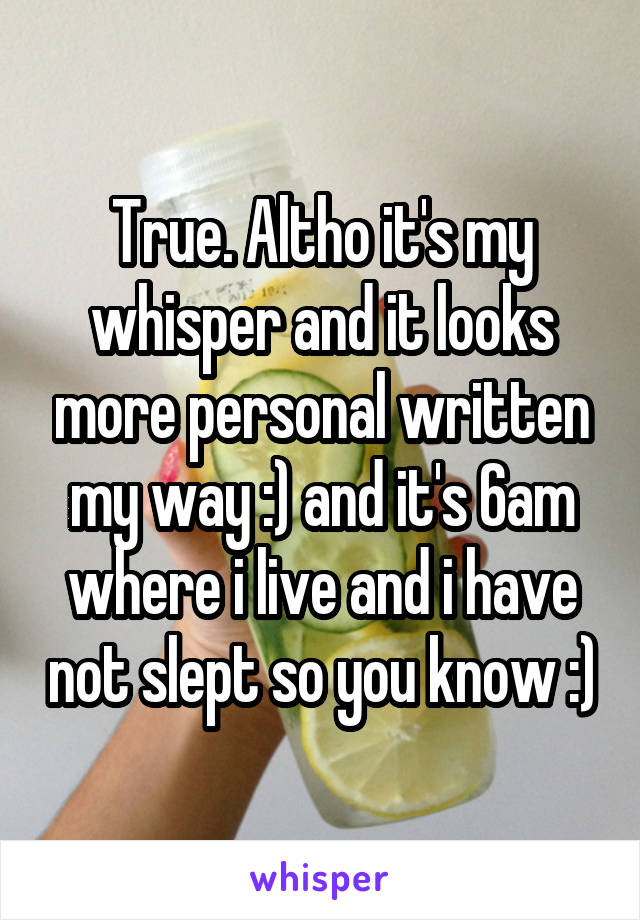 True. Altho it's my whisper and it looks more personal written my way :) and it's 6am where i live and i have not slept so you know :)