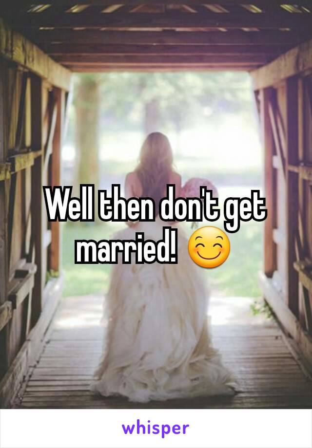 Well then don't get married! 😊