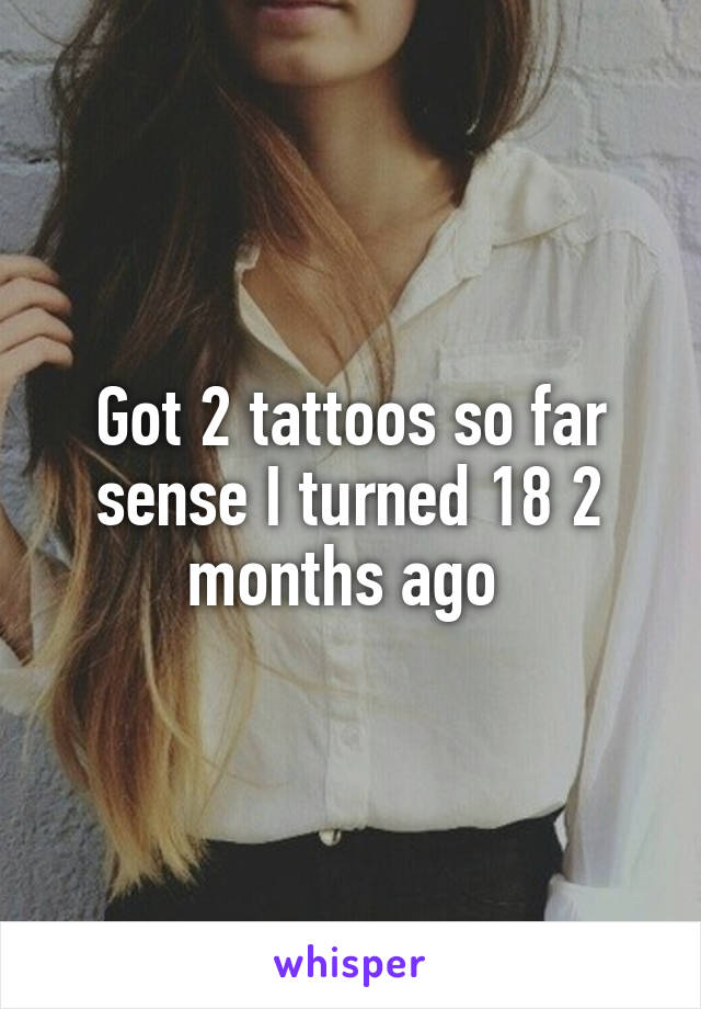 Got 2 tattoos so far sense I turned 18 2 months ago 