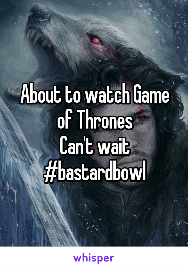 About to watch Game of Thrones
Can't wait #bastardbowl