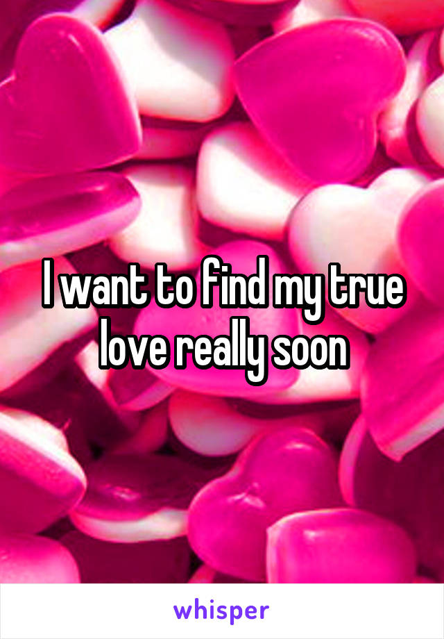 I want to find my true love really soon