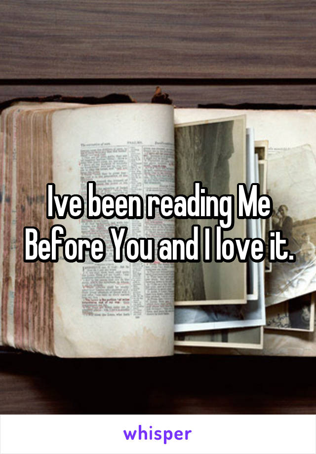 Ive been reading Me Before You and I love it.