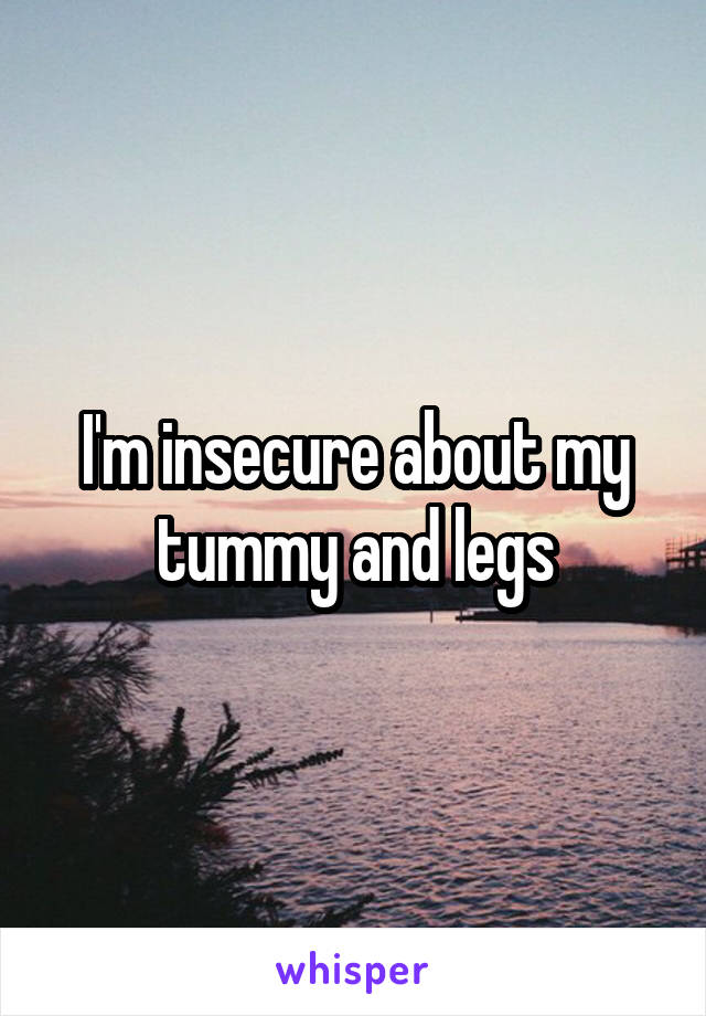 I'm insecure about my tummy and legs