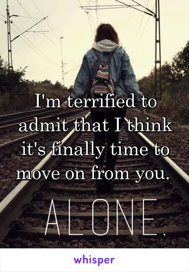 I'm terrified to admit that I think it's finally time to move on from you. 