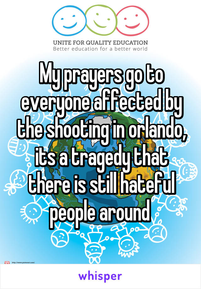 My prayers go to everyone affected by the shooting in orlando, its a tragedy that there is still hateful people around 