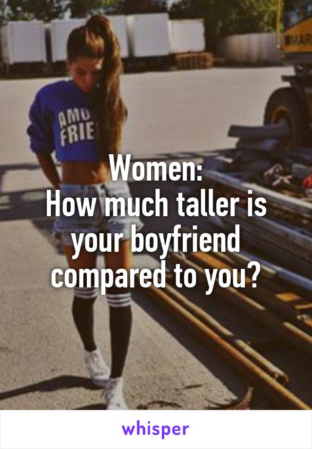 Women:
How much taller is your boyfriend compared to you?