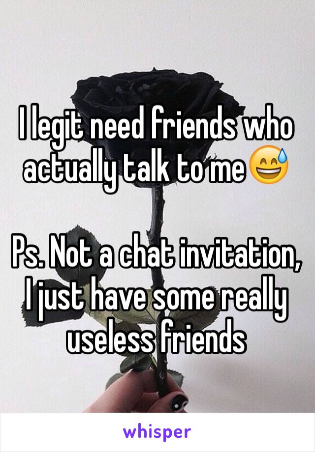 I legit need friends who actually talk to me😅

Ps. Not a chat invitation, I just have some really useless friends