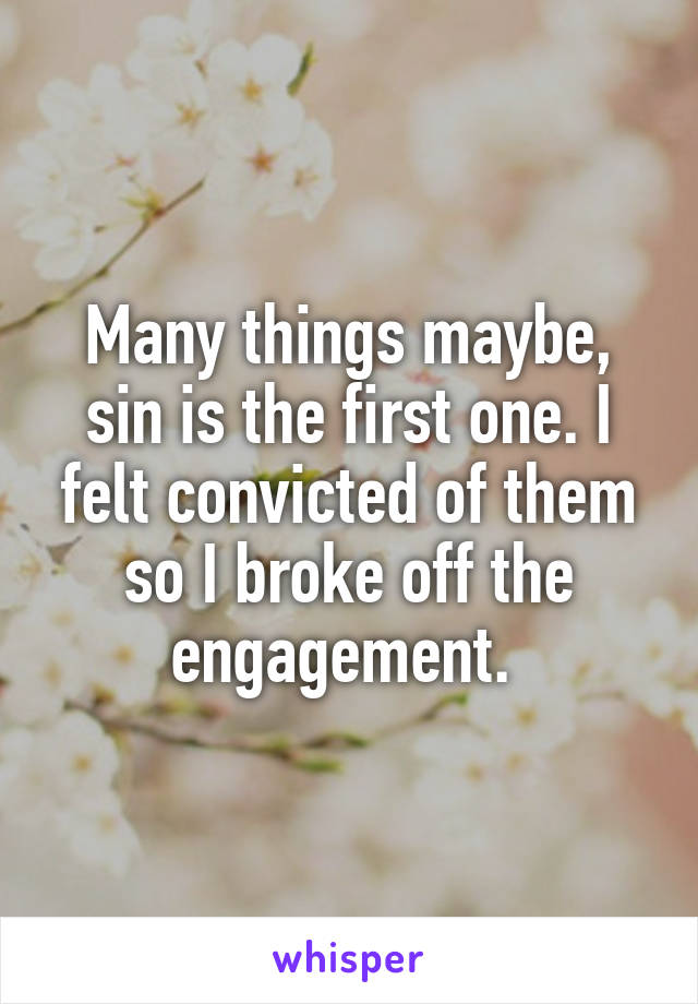 Many things maybe, sin is the first one. I felt convicted of them so I broke off the engagement. 