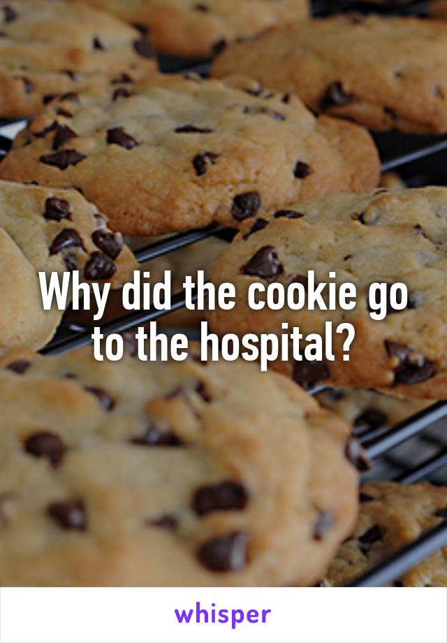 Why did the cookie go to the hospital?