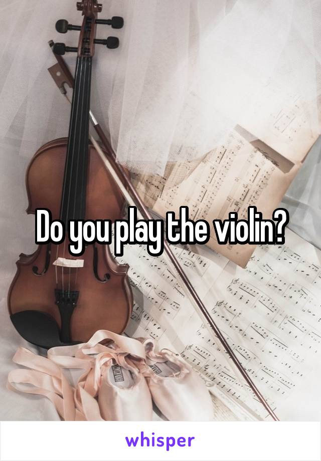 Do you play the violin?