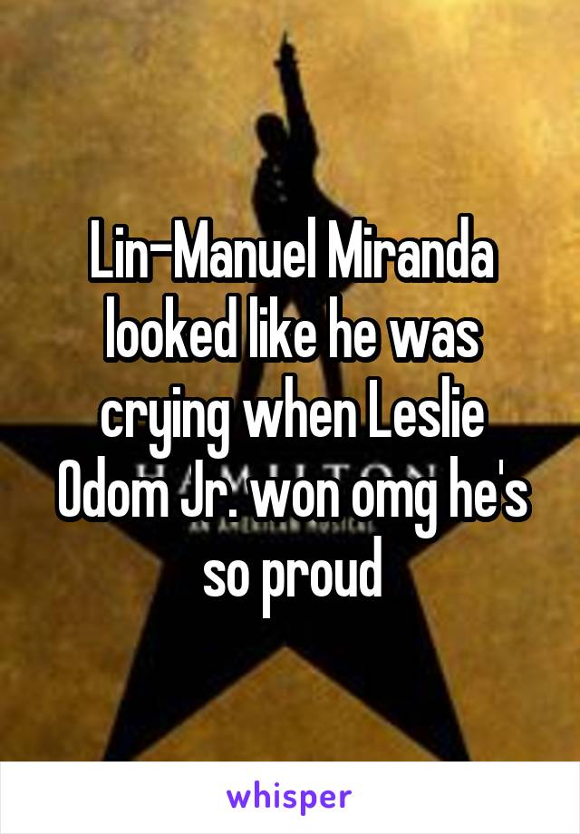 Lin-Manuel Miranda looked like he was crying when Leslie Odom Jr. won omg he's so proud