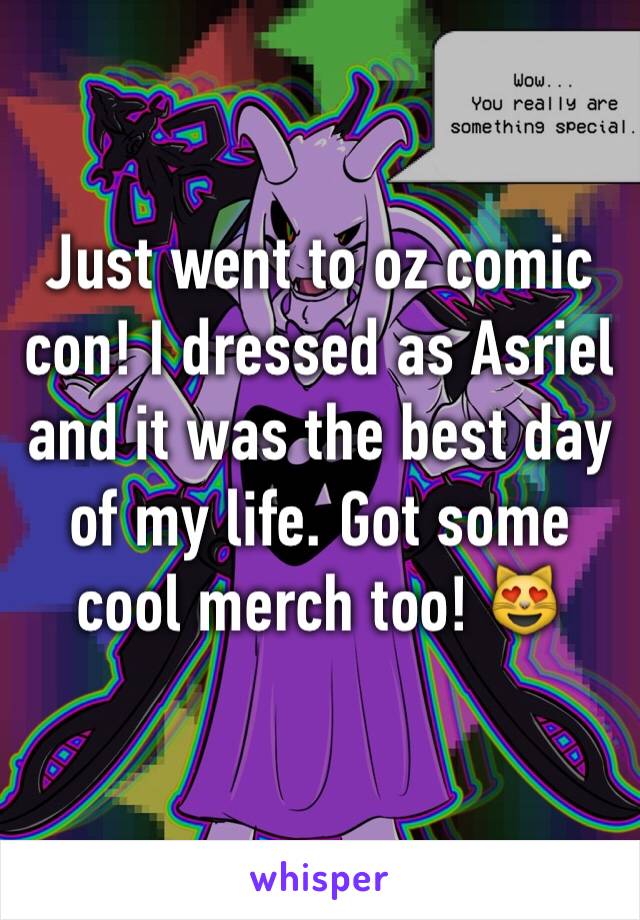 Just went to oz comic con! I dressed as Asriel and it was the best day of my life. Got some cool merch too! 😻