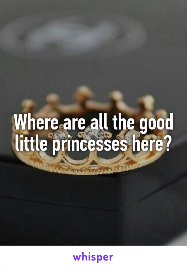 Where are all the good little princesses here?