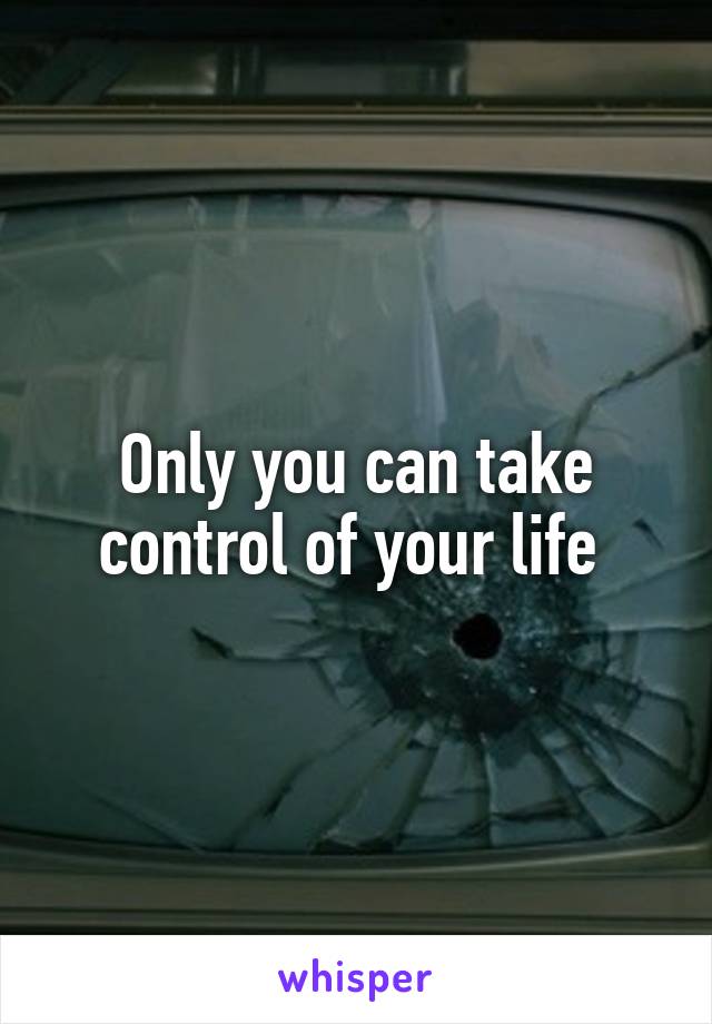 Only you can take control of your life 