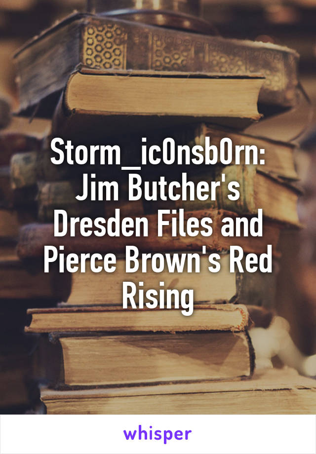 Storm_ic0nsb0rn:
Jim Butcher's Dresden Files and Pierce Brown's Red Rising