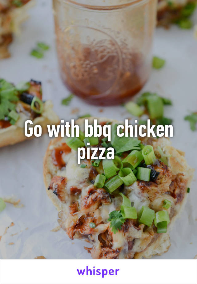 Go with bbq chicken pizza 