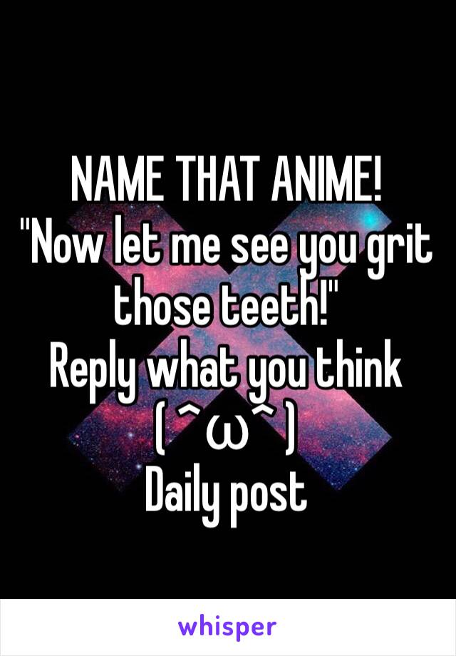 NAME THAT ANIME! 
"Now let me see you grit those teeth!" 
Reply what you think
( ^ω^ )
Daily post 