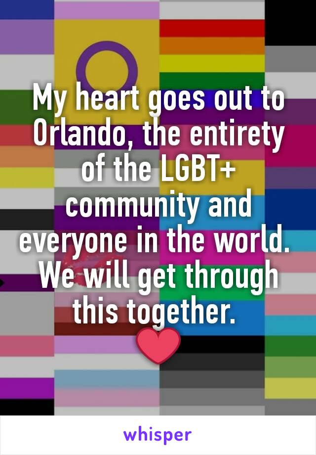 My heart goes out to Orlando, the entirety of the LGBT+ community and everyone in the world. 
We will get through this together. 
❤