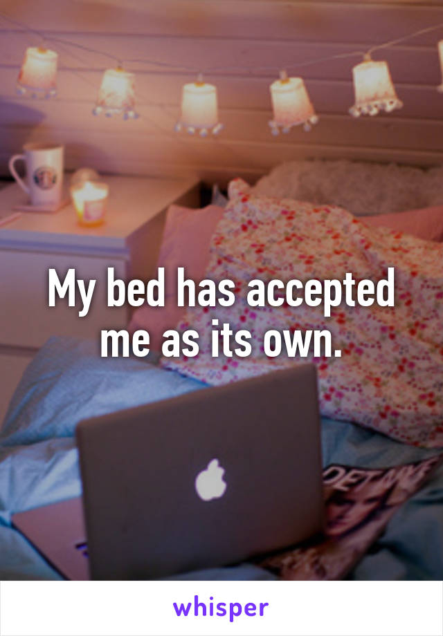 My bed has accepted me as its own.