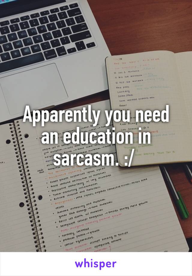 Apparently you need an education in sarcasm. :/ 