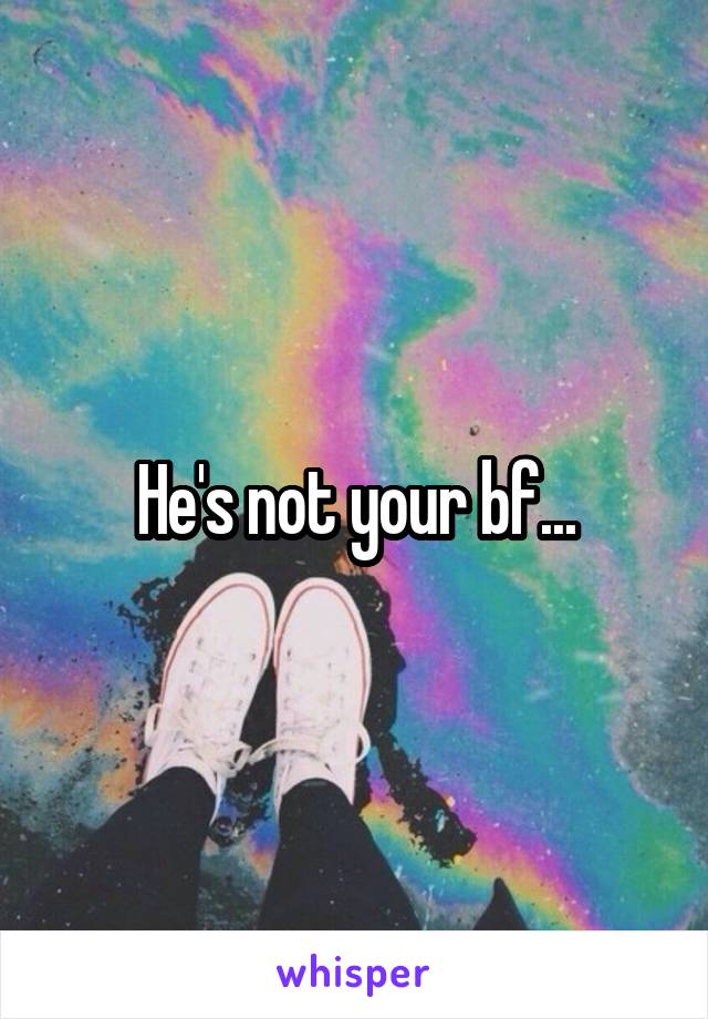 He's not your bf...