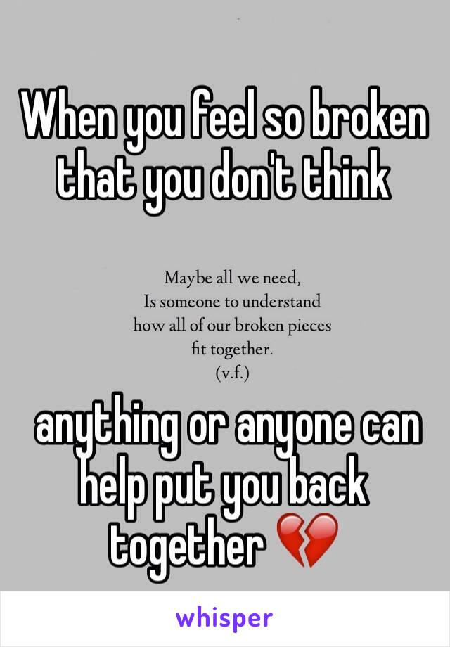 When you feel so broken
that you don't think



 anything or anyone can help put you back together 💔