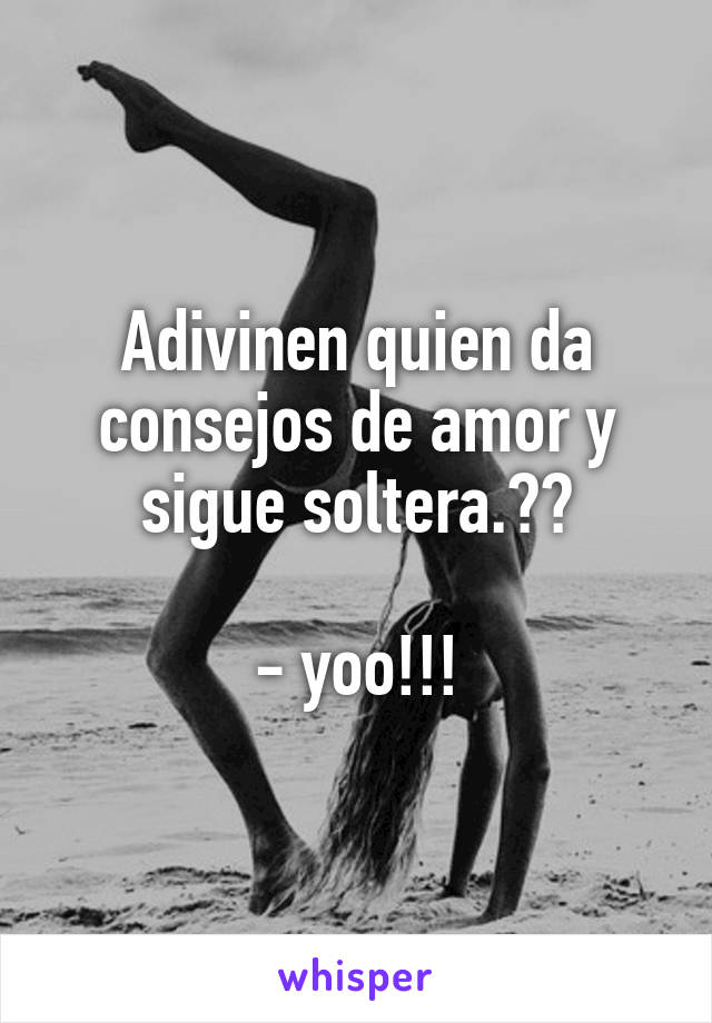 Adivinen quien da consejos de amor y sigue soltera.??

- yoo!!!