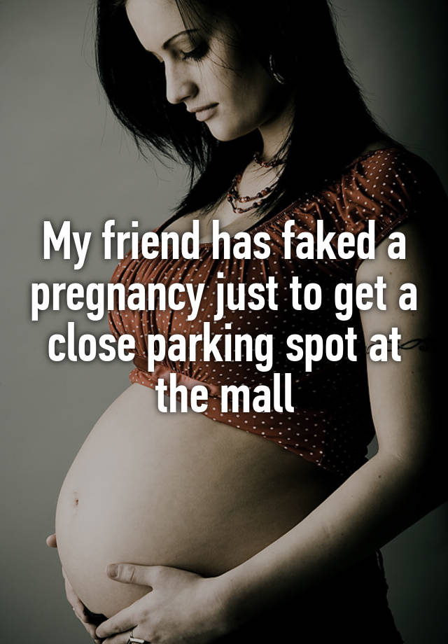 My friend has faked a pregnancy just to get a close parking spot at the mall