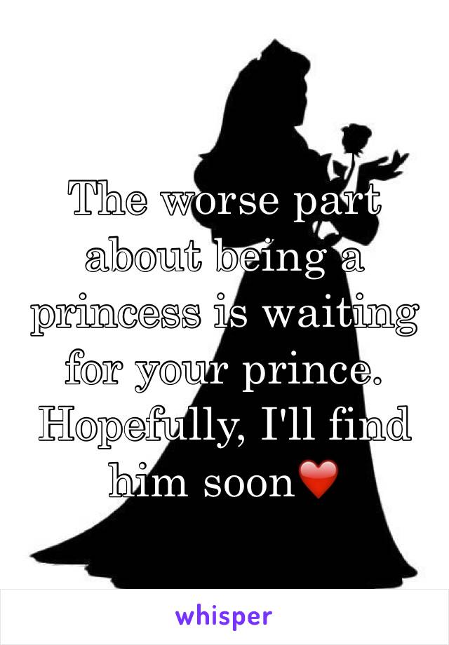 The worse part about being a princess is waiting for your prince. Hopefully, I'll find him soon❤️