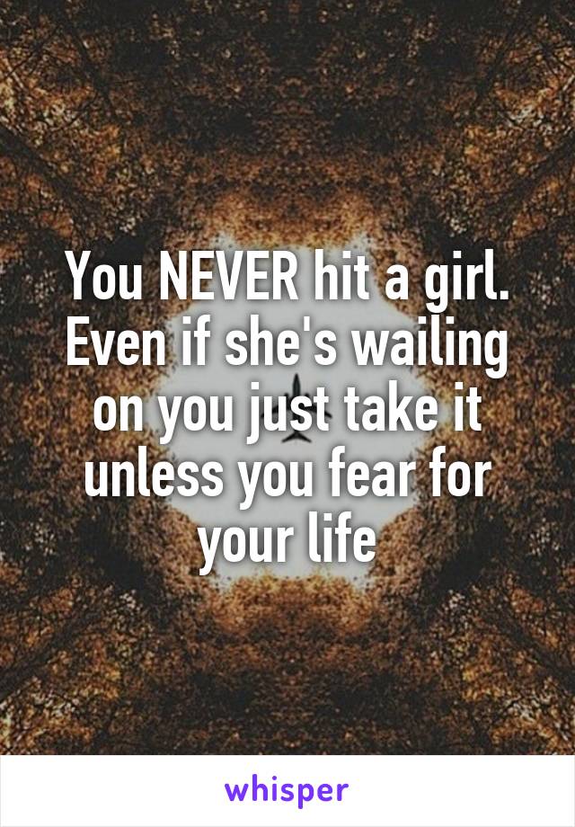 You NEVER hit a girl. Even if she's wailing on you just take it unless you fear for your life