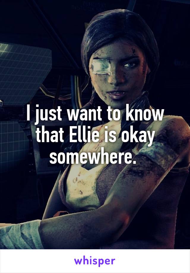 I just want to know that Ellie is okay somewhere. 