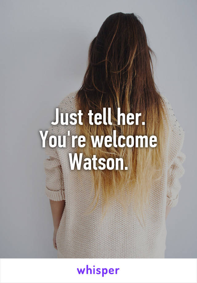 Just tell her.
You're welcome Watson.