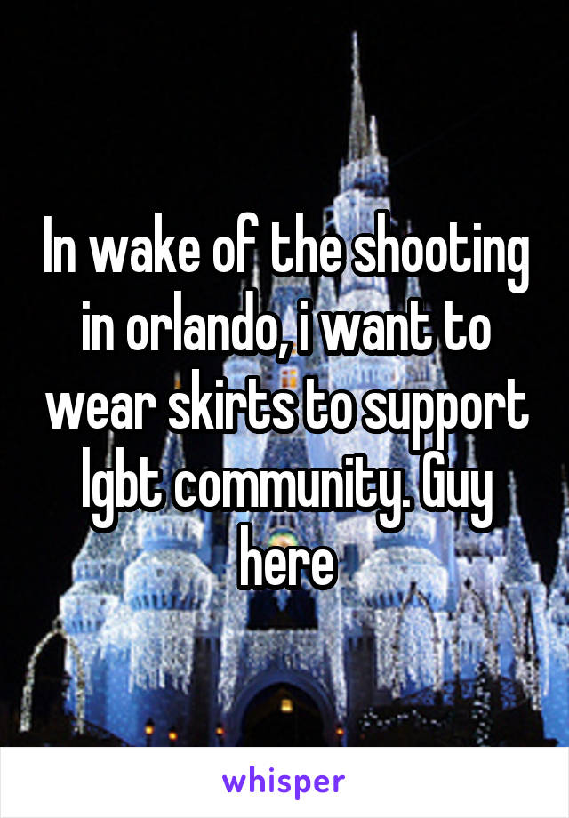 In wake of the shooting in orlando, i want to wear skirts to support lgbt community. Guy here