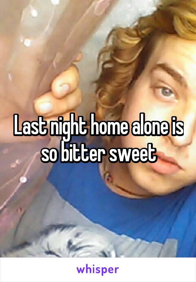 Last night home alone is so bitter sweet