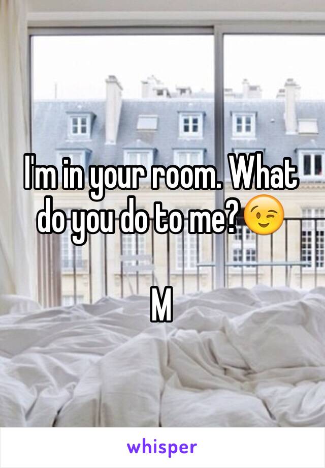 I'm in your room. What do you do to me?😉

M