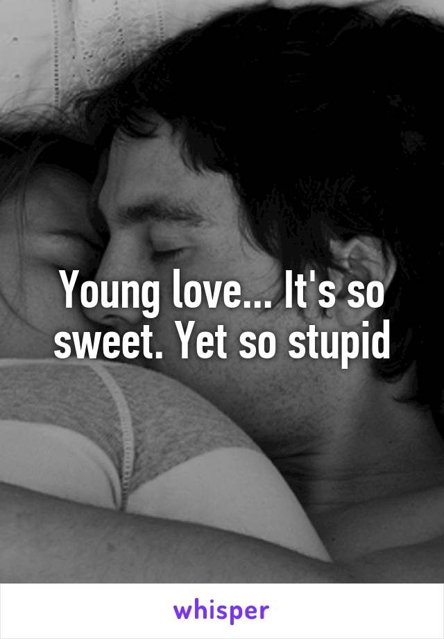 Young love... It's so sweet. Yet so stupid