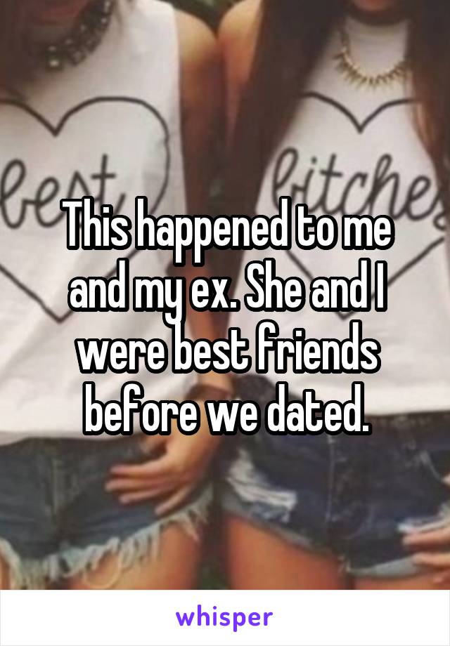 This happened to me and my ex. She and I were best friends before we dated.