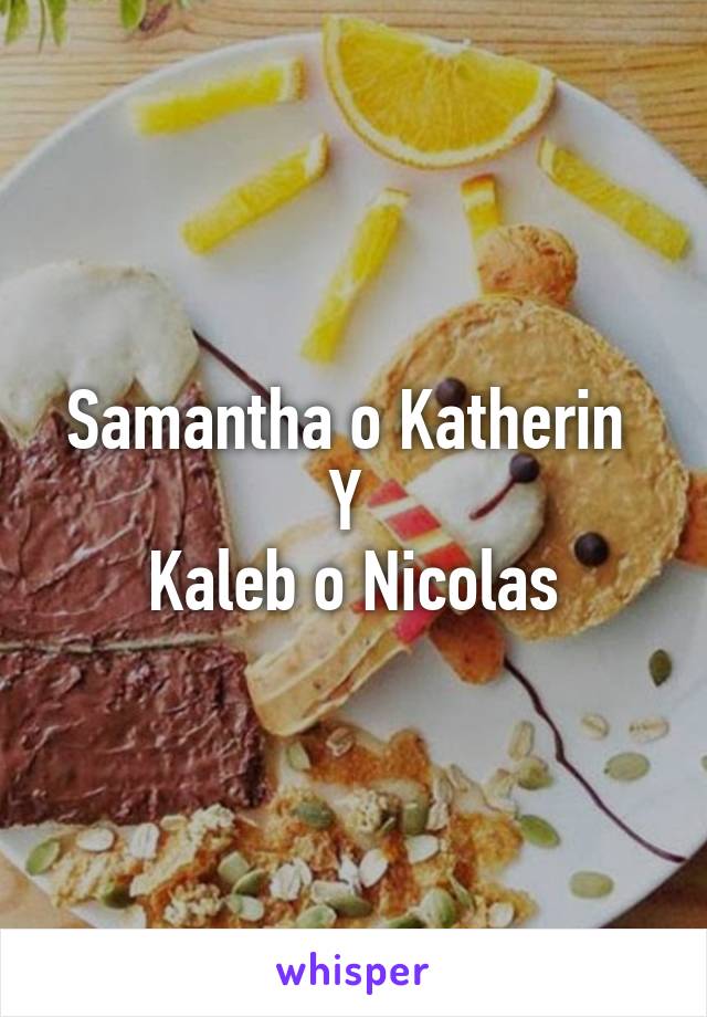 Samantha o Katherin 
Y 
Kaleb o Nicolas